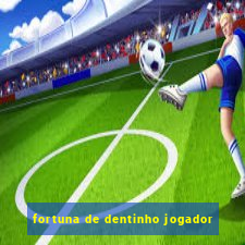 fortuna de dentinho jogador